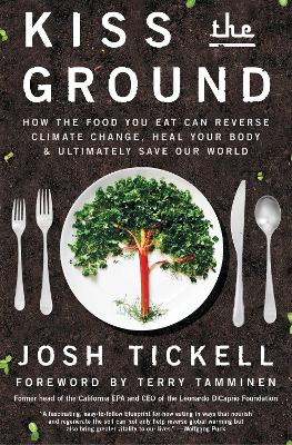 Kiss the Ground: How the Food You Eat Can Reverse Climate Change, Heal Your Body & Ultimately Save Our World by Josh Tickell
