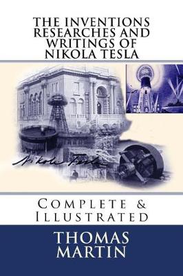 The Inventions Researches and Writings of Nikola Tesla by Thomas Commerford Martin