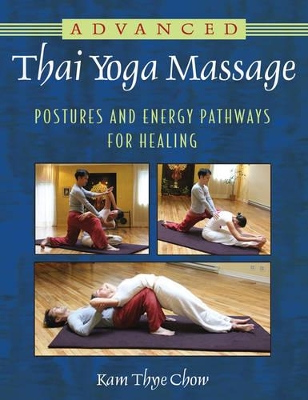 Advanced Thai Yoga Massage: Postures and Energy Pathways for Healing by Kam Thye Chow