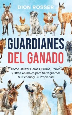 Guardianes del ganado: Cómo utilizar llamas, burros, perros y otros animales para salvaguardar su rebaño y su propiedad book