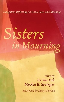 Sisters in Mourning: Daughters Reflecting on Care, Loss, and Meaning by Su Yon Pak