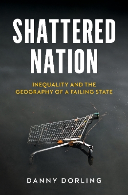 Shattered Nation: Inequality and the Geography of A Failing State by Danny Dorling