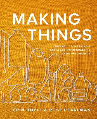 Making Things: Finding Use, Meaning, and Satisfaction in Crafting Everyday Objects book