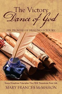 The Victory Dance of God: His Promise of Healing Is Yours! by Mary Frances McMahon