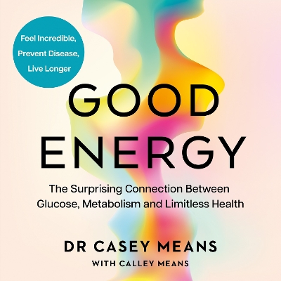 Good Energy: The Surprising Connection Between Glucose, Metabolism and Limitless Health by Dr. Casey Means