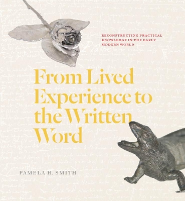 From Lived Experience to the Written Word: Reconstructing Practical Knowledge in the Early Modern World by Pamela H. Smith