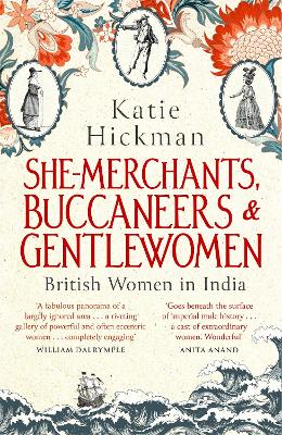 She-Merchants, Buccaneers and Gentlewomen: British Women in India by Katie Hickman