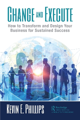 Change and Execute: How to Transform and Design Your Business for Sustained Success by Kevin E. Phillips