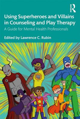 Using Superheroes and Villains in Counseling and Play Therapy: A Guide for Mental Health Professionals by Lawrence C. Rubin