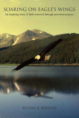 Soaring on Eagle's Wings: An Inspiring Story of Faith Renewed Through Answered Prayers. book