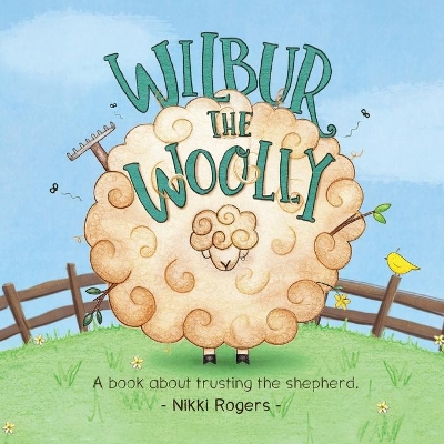Wilbur the Woolly: A book about trusting the shepherd by Nikki Rogers
