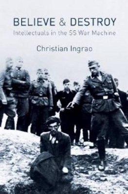 Believe and Destroy - the Intellectuals in the SS War Machine by Christian Ingrao