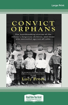 Convict Orphans: The heartbreaking stories of the colony's forgotten children, and those who succeeded against all odds by Lucy Frost