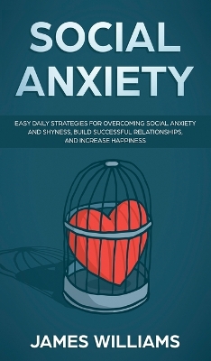 Social Anxiety: Easy Daily Strategies for Overcoming Social Anxiety and Shyness, Build Successful Relationships, and Increase Happiness book