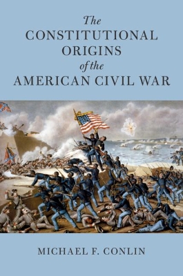 The Constitutional Origins of the American Civil War by Michael F. Conlin