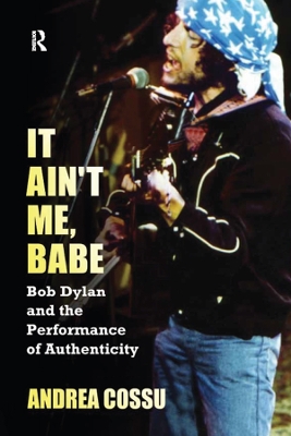 It Ain't Me Babe: Bob Dylan and the Performance of Authenticity book