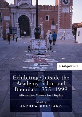 Exhibiting Outside the Academy, Salon and Biennial, 1775-1999 by Andrew Graciano