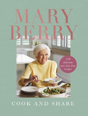 Cook and Share: 120 Delicious New Fuss-free Recipes by Mary Berry
