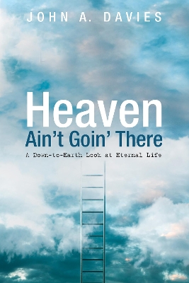 Heaven Ain't Goin' There: A Down-To-Earth Look at Eternal Life book