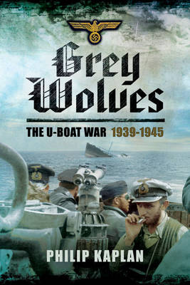 Grey Wolves: The U-Boat War 1939?1945 by Philip Kaplan