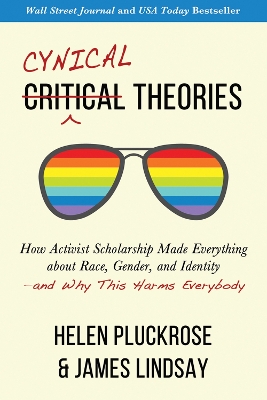 Cynical Theories: How Activist Scholarship Made Everything about Race, Gender, and Identity—and Why This Harms Everybody by Helen Pluckrose