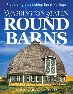 Washington State's Round Barns: Preserving a Vanishing Rural Heritage by Tom Bartuska