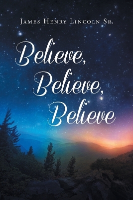 Believe Believe Believe by James Henry Lincoln, Sr