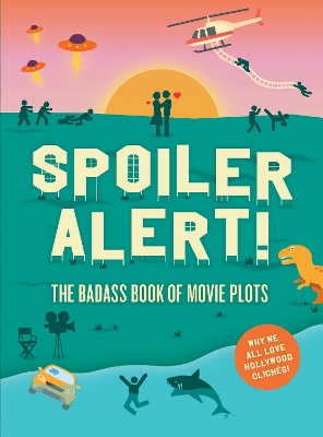 Spoiler Alert!: The Badass Book of Movie Plots: Why We All Love Hollywood Clichés book