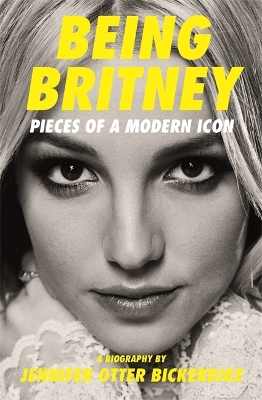 Being Britney: Pieces of a Modern Icon by Jennifer Otter Bickerdike