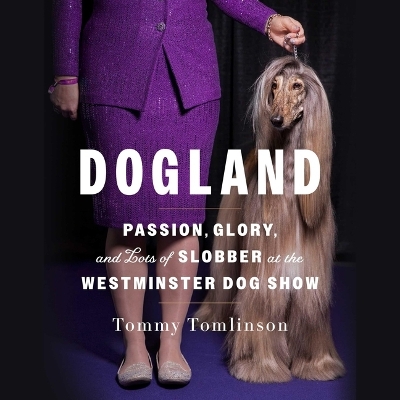 Dogland: Passion, Glory, and Lots of Slobber at the Westminster Dog Show by Tommy Tomlinson