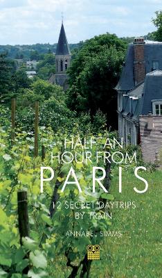 Half an Hour from Paris: 12 Secret Daytrips by Train book