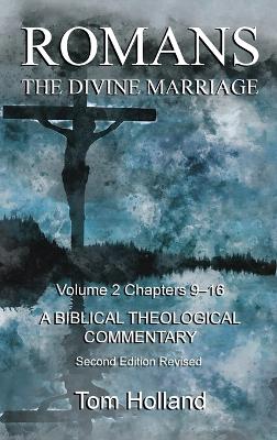 Romans The Divine Marriage Volume 2 Chapters 9-16: A Biblical Theological Commentary, Second Edition Revised by Tom Holland