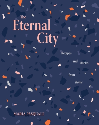 The Eternal City: Recipes + stories from Rome book