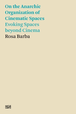 Rosa Barba: On the Anarchic Organization of Cinematic Spaces: On the Anarchic Organization of Cinematic Spaces – Evoking Spaces beyond Cinema book