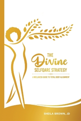 The Divine SelfQare Strategy: A Wellness Guide To Total Body Alignment by Sheila Brown