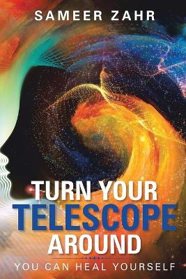 Turn your Telescope Around: You Can Heal Yourself by Sameer Zahr