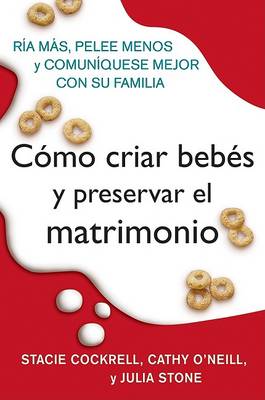 Como Criar Bebes Y Preservar El Matrimonio: RIA Mas, Pelee Menos Y Comuniquese Mejor Con Su Familia book