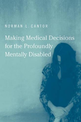 Making Medical Decisions for the Profoundly Mentally Disabled by Norman L. Cantor