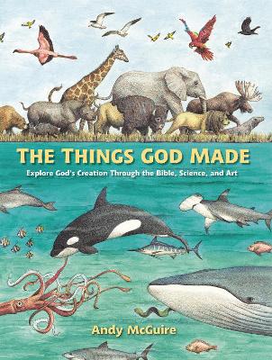 The Things God Made: Explore God’s Creation through the Bible, Science, and Art book