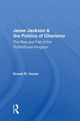 Jesse Jackson & the Politics of Charisma: The Rise and Fall of the PUSH/Excel Program by Ernest R. House