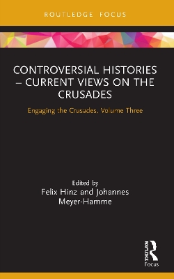 Controversial Histories – Current Views on the Crusades: Engaging the Crusades, Volume Three by Felix Hinz