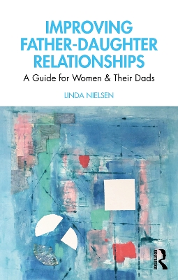 Improving Father-Daughter Relationships: A Guide for Women and their Dads by Linda Nielsen