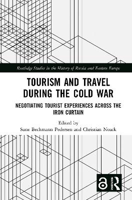 Tourism and Travel during the Cold War: Negotiating Tourist Experiences across the Iron Curtain by Sune Bechmann Pedersen