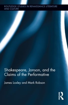 Shakespeare, Jonson, and the Claims of the Performative by James Loxley