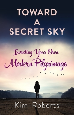Toward a Secret Sky: Inventing Your Own Modern Pilgrimage book