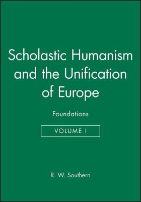Scholastic Humanism and the Unification of Europe, Volume I: Foundations by R. W. Southern