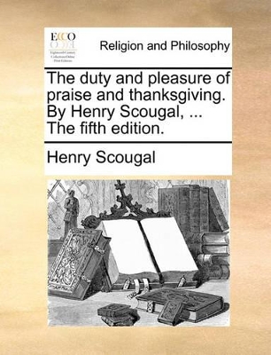 The Duty and Pleasure of Praise and Thanksgiving. by Henry Scougal, ... the Fifth Edition. book