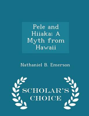Pele and Hiiaka; A Myth from Hawaii - Scholar's Choice Edition by Nathaniel B Emerson