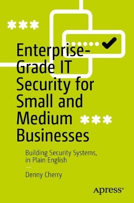 Enterprise-Grade IT Security for Small and Medium Businesses: Building Security Systems, in Plain English book