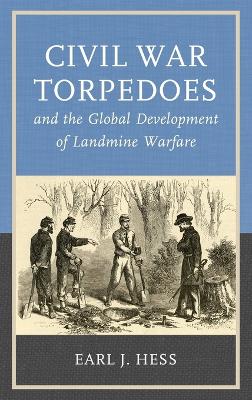 Civil War Torpedoes and the Global Development of Landmine Warfare by Earl J. Hess